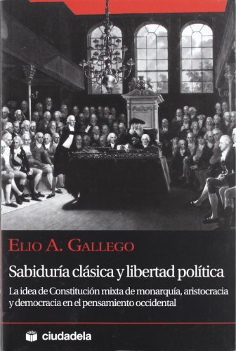 Sabiduría clásica y libertad política: La idea de constitución mixta de monarquía, aristocracia y democracia en el pensamiento occidental (Ensayo)